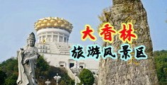大屌插穴视频中国浙江-绍兴大香林旅游风景区